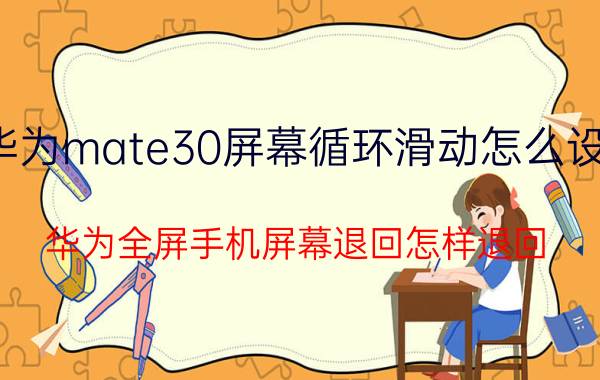 华为mate30屏幕循环滑动怎么设置 华为全屏手机屏幕退回怎样退回？